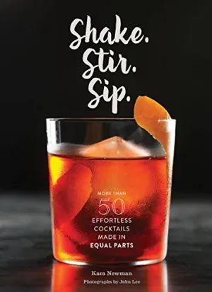 Shake. Stir. Sip.: More than 50 Effortless Cocktails Made in Equal Parts